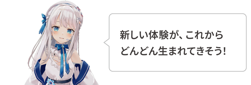 新しい体験が、これからどんどん生まれてきそう！